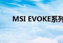 MSI EVOKE系列将是一个全新的系列