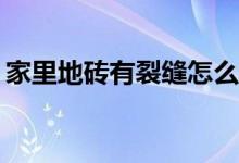 家里地砖有裂缝怎么办？地砖有裂缝怎么办？