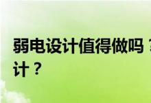 弱电设计值得做吗？谁能告诉我什么是弱电设计？
