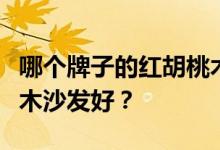 哪个牌子的红胡桃木沙发好？什么牌子的胡桃木沙发好？