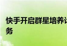 快手开启群星培养计划，重点扶持本地生活业务