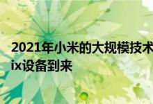 2021年小米的大规模技术清单已经泄露 没有新的小米Mi Mix设备到来