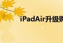 iPadAir升级购买前的5个思考点