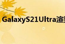 GalaxyS21Ultra渲染图和日期展示令人费解