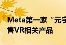 Meta第一家“元宇宙”实体店下月开业，销售VR相关产品