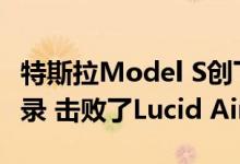 特斯拉Model S创下了409英里的续航里程纪录 击败了Lucid Air