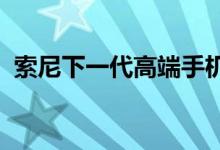 索尼下一代高端手机的相机经过了详细过滤