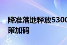 降准落地释放5300亿元资金，宽信用仍需政策加码