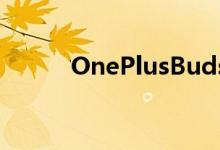 OnePlusBudsZ特别版是表演者