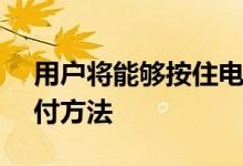 用户将能够按住电源按钮并立即使用NFC支付方法