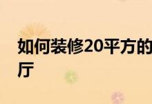 如何装修20平方的客厅如何装修20平方的客厅