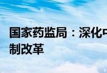 国家药监局：深化中药审评审批和监管体制机制改革