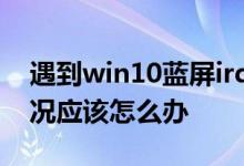 遇到win10蓝屏irql not less or equal的情况应该怎么办