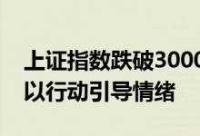 上证指数跌破3000点，专家呼吁机构投资者以行动引导情绪