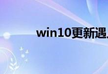 win10更新遇上蓝屏应该怎么办