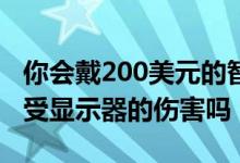 你会戴200美元的智能眼镜来保护你的眼睛免受显示器的伤害吗