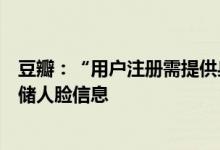 豆瓣：“用户注册需提供身份证号码”报道不实，平台不存储人脸信息