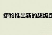 捷豹推出新的超级跑车与新的视野和大旅游