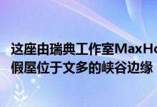 这座由瑞典工作室MaxHolstArkitektkontor设计的木质度假屋位于文多的峡谷边缘