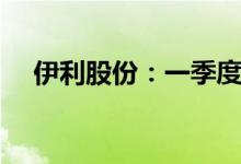 伊利股份：一季度净利同比增长24.32%