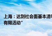 上海：达到社会面基本清零的区实施“有限人员、有限区域、有限活动”