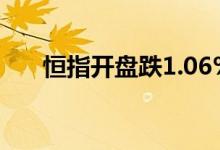 恒指开盘跌1.06%，复星医药跌超5%