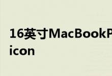 16英寸MacBookPro更新款可能没有苹果Silicon