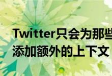 Twitter只会为那些可能需要解释的热门话题添加额外的上下文