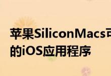 苹果SiliconMacs可能在发布时缺少一些流行的iOS应用程序