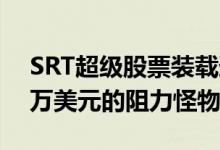 SRT超级股票装载道奇挑战者是一个价值10万美元的阻力怪物