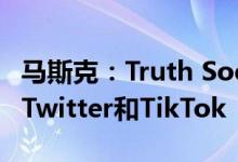 马斯克：Truth Social目前在苹果商店击败了Twitter和TikTok
