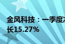 金风科技：一季度净利润12.65亿元，同比增长15.27%