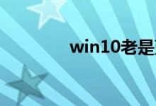win10老是蓝屏重启的原因
