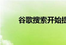 谷歌搜索开始提供更高质量的信息