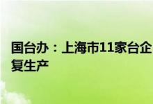 国台办：上海市11家台企已安排封闭管理生产或正在陆续恢复生产