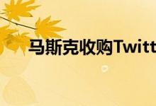 马斯克收购Twitter分手费为10亿美元