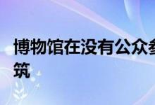 博物馆在没有公众参与的情况下成为了公共建筑