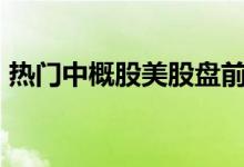 热门中概股美股盘前普涨，理想汽车涨超4%