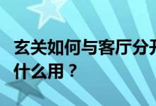 玄关如何与客厅分开？玄关怎么和客厅分开有什么用？