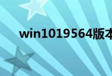win1019564版本有什么更新内容功能