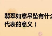 翡翠如意吊坠有什么寓意（佩戴翡翠如意吊坠代表的意义）