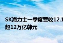SK海力士一季度营收12.16万亿韩元，历史首次一季度营收超12万亿韩元