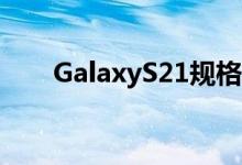 GalaxyS21规格展示包括双长焦相机
