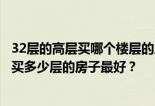 32层的高层买哪个楼层的房子比较好？哪位家长告诉我高层买多少层的房子最好？