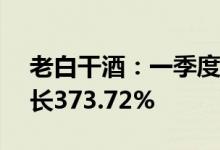 老白干酒：一季度净利润2.66亿元，同比增长373.72%
