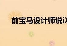 前宝马设计师说iX几乎是没有灵魂的车