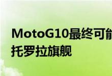 MotoG10最终可能成为我们一直在等待的摩托罗拉旗舰