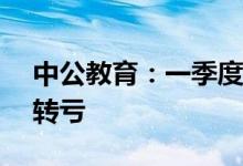 中公教育：一季度净亏损4.64亿元，同比盈转亏