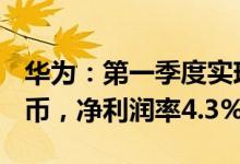 华为：第一季度实现销售收入1,310亿元人民币，净利润率4.3%