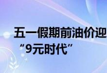 五一假期前油价迎来调整：95号汽油或重返“9元时代”
